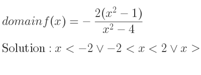 The domain of f(x)=-(2(x^2-1))/(x^2-4) is x<-2\lor-2<x<2\lor x>2